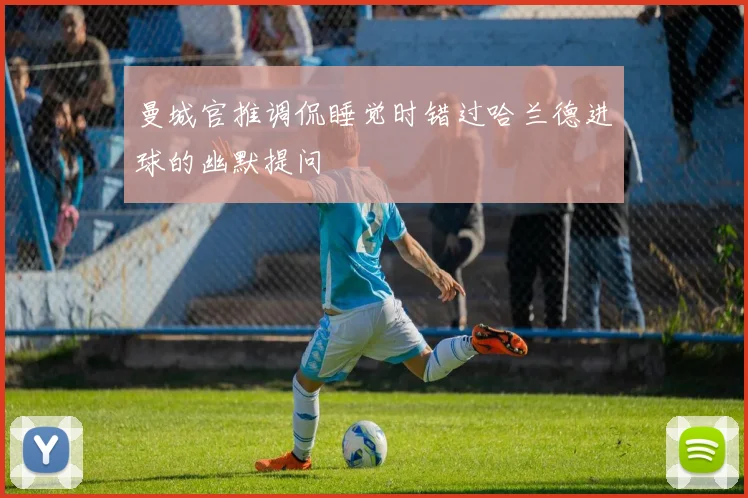 曼城官推调侃睡觉时错过哈兰德进球的幽默提问