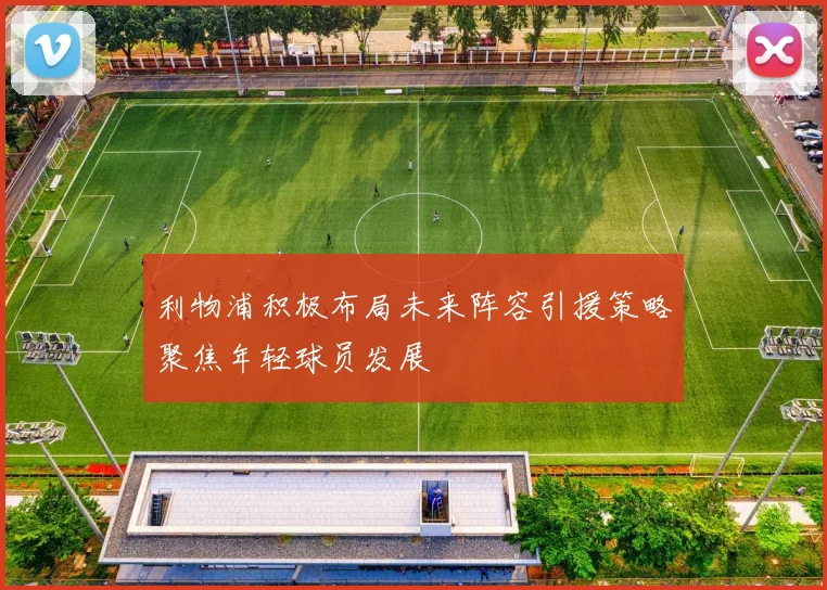 利物浦积极布局未来阵容引援策略聚焦年轻球员发展