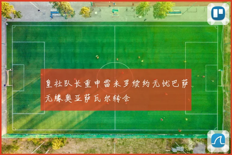 皇社队长重申雷米罗续约无忧巴萨无缘奥亚萨瓦尔转会
