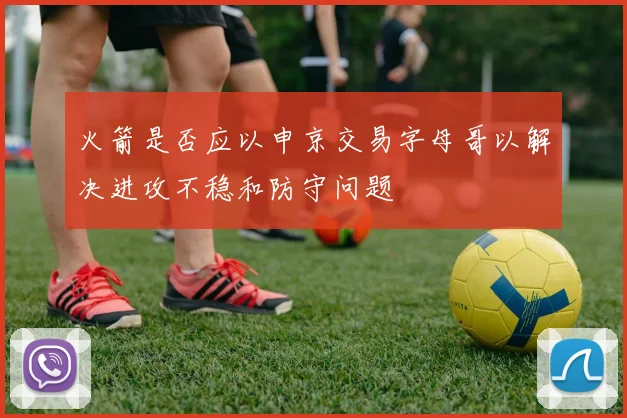 火箭是否应以申京交易字母哥以解决进攻不稳和防守问题