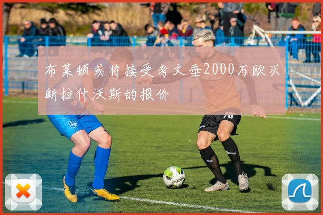 布莱顿或将接受考文垂2000万欧买断拉什沃斯的报价