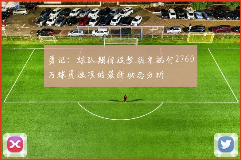 勇记：球队期待追梦明年执行2760万球员选项的最新动态分析